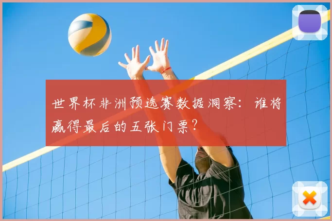 世界杯非洲预选赛数据洞察:谁将赢得最后的五张门票?
