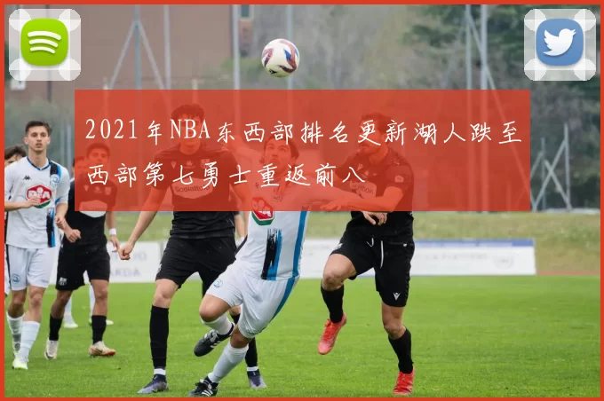 2021年NBA东西部排名更新湖人跌至西部第七勇士重返前八
