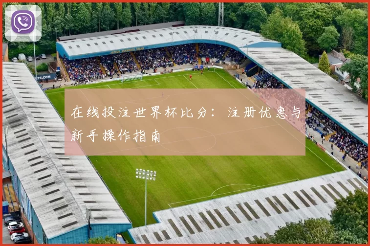 在线投注世界杯比分:注册优惠与新手操作指南