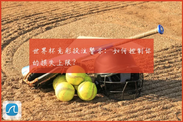 世界杯竞彩投注警示：如何控制你的损失上限？