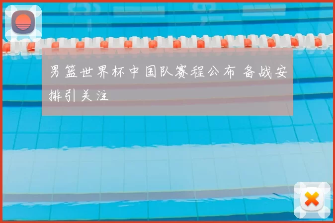 男篮世界杯中国队赛程公布 备战安排引关注