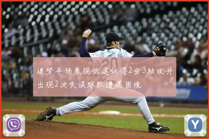 追梦半场表现低迷仅得2分3助攻并出现2次失误球队遭遇困境