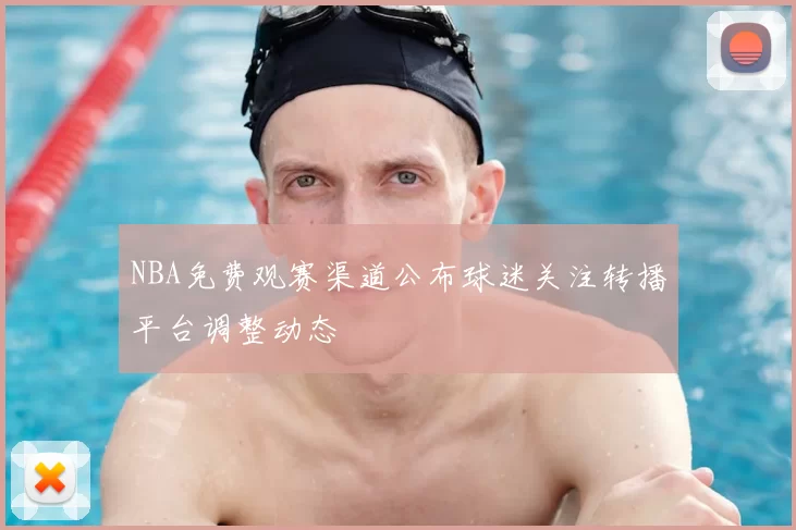 NBA免费观赛渠道公布球迷关注转播平台调整动态