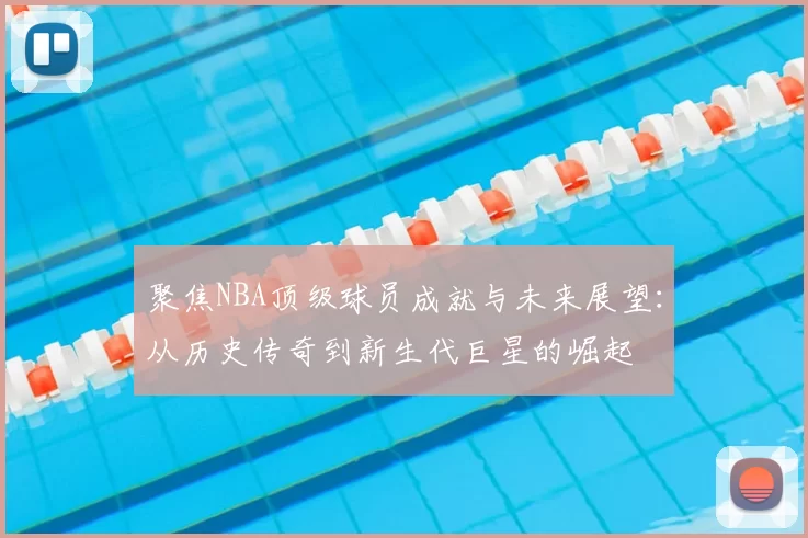 聚焦NBA顶级球员成就与未来展望：从历史传奇到新生代巨星的崛起