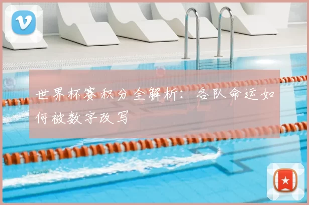 世界杯赛积分全解析:各队命运如何被数字改写