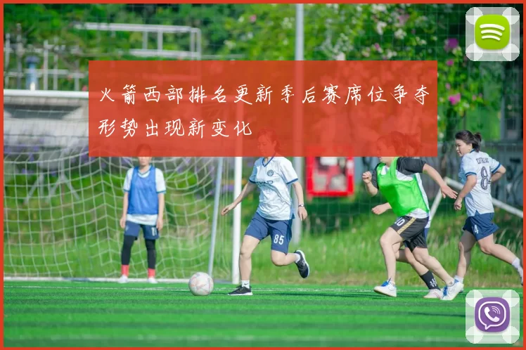 火箭西部排名更新季后赛席位争夺形势出现新变化