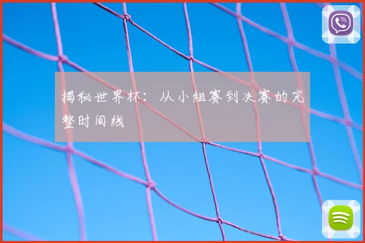 揭秘世界杯：从小组赛到决赛的完整时间线