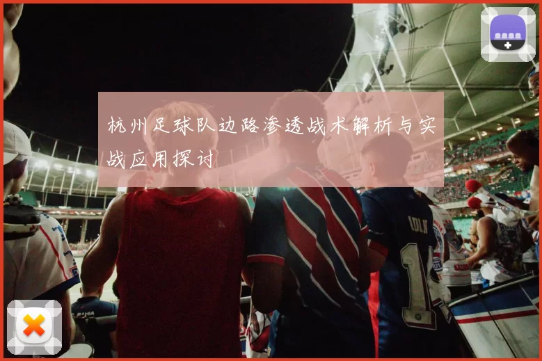 杭州足球队边路渗透战术解析与实战应用探讨