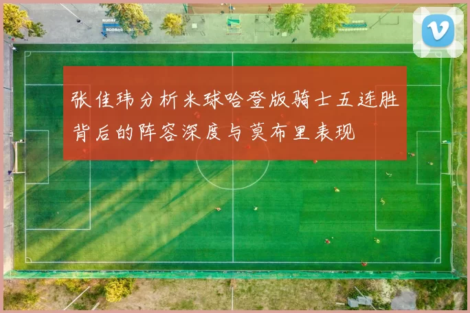 张佳玮分析米球哈登版骑士五连胜背后的阵容深度与莫布里表现