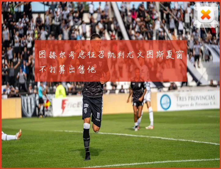 图赫尔考虑征召凯利尤文图斯夏窗不打算出售他