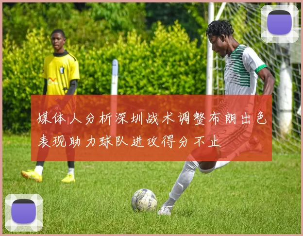 媒体人分析深圳战术调整布朗出色表现助力球队进攻得分不止