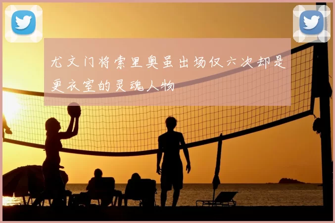 尤文门将索里奥虽出场仅六次却是更衣室的灵魂人物