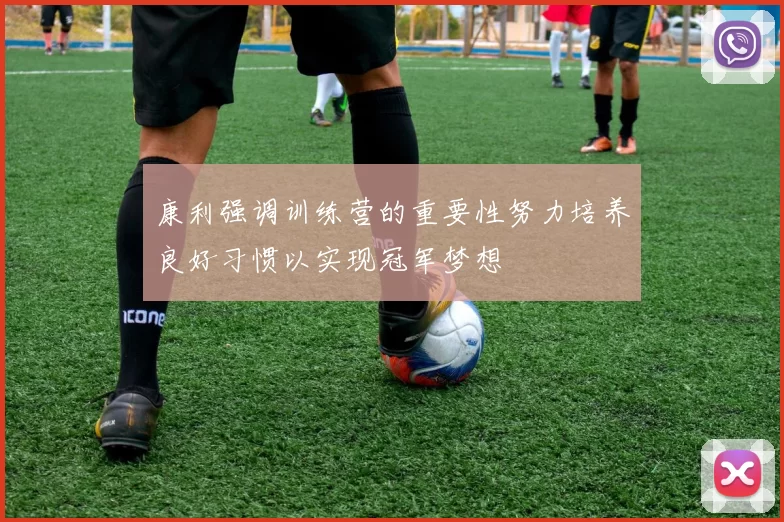 康利强调训练营的重要性努力培养良好习惯以实现冠军梦想
