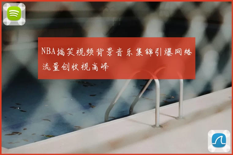 NBA搞笑视频背景音乐集锦引爆网络流量创收视高峰