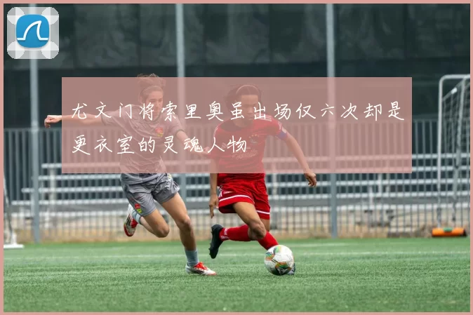 尤文门将索里奥虽出场仅六次却是更衣室的灵魂人物