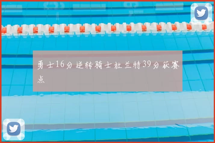 勇士16分逆转骑士杜兰特39分获赛点