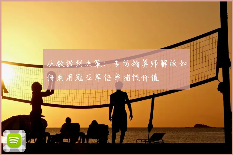 从数据到决策:专访精算师解读如何利用冠亚军倍率捕捉价值