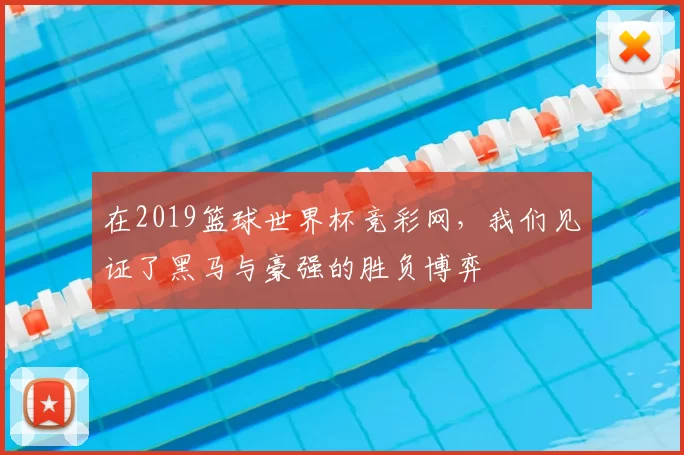 在2019篮球世界杯竞彩网，我们见证了黑马与豪强的胜负博弈