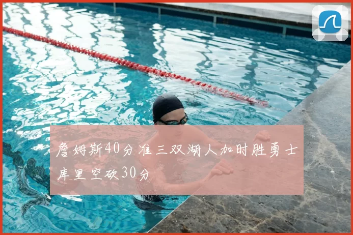 詹姆斯40分准三双湖人加时胜勇士库里空砍30分