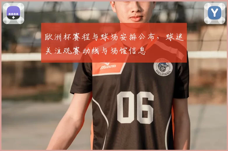 欧洲杯赛程与球场安排公布，球迷关注观赛动线与场馆信息