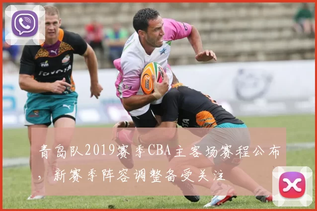 青岛队2019赛季CBA主客场赛程公布，新赛季阵容调整备受关注