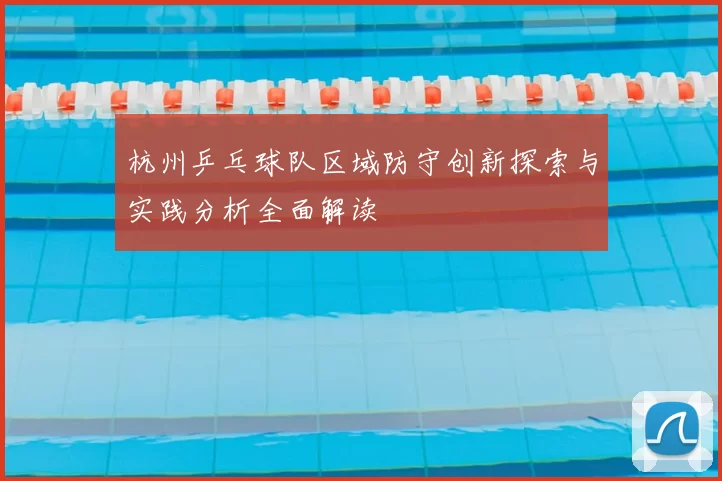 杭州乒乓球队区域防守创新探索与实践分析全面解读