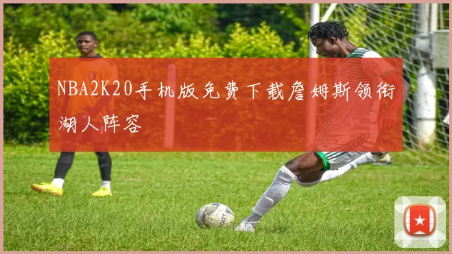 NBA2K20手机版免费下载詹姆斯领衔湖人阵容