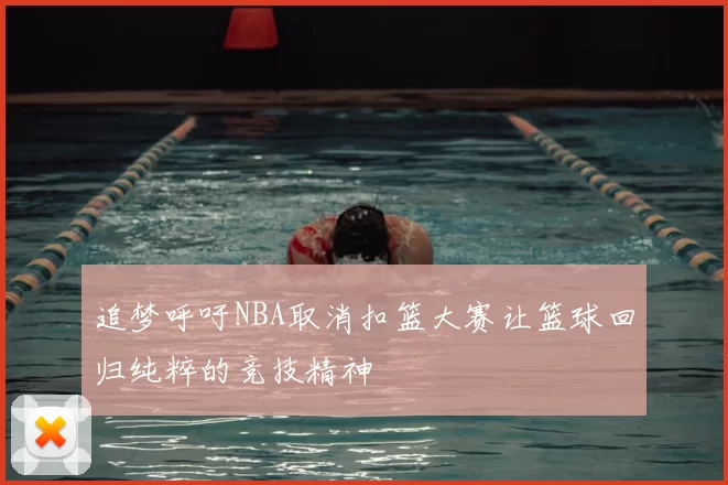 追梦呼吁NBA取消扣篮大赛让篮球回归纯粹的竞技精神