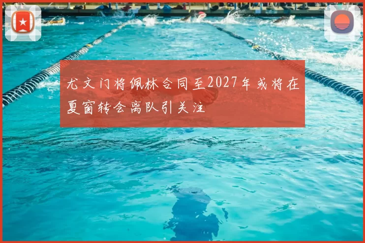 尤文门将佩林合同至2027年或将在夏窗转会离队引关注