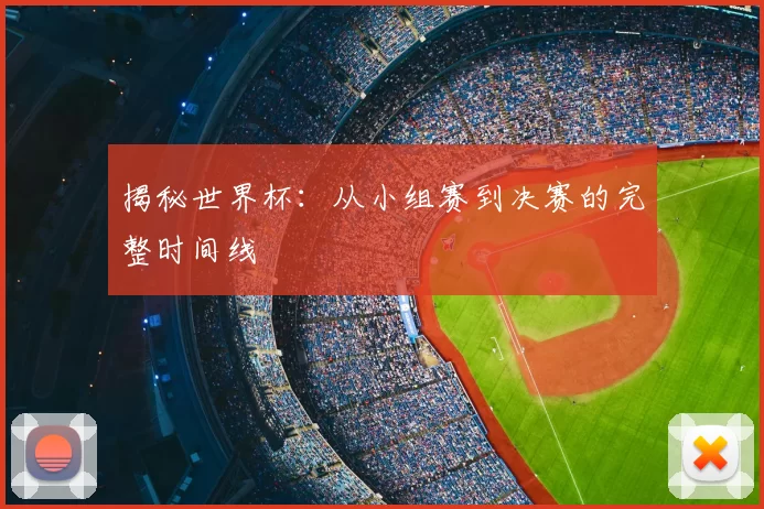 揭秘世界杯：从小组赛到决赛的完整时间线