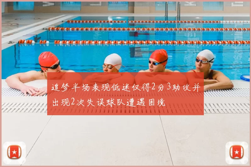 追梦半场表现低迷仅得2分3助攻并出现2次失误球队遭遇困境