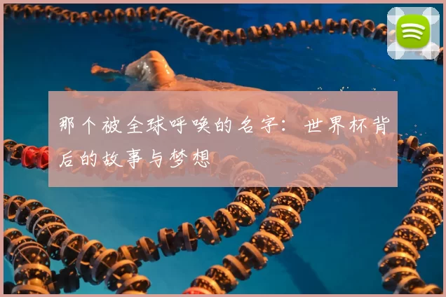 那个被全球呼唤的名字：世界杯背后的故事与梦想