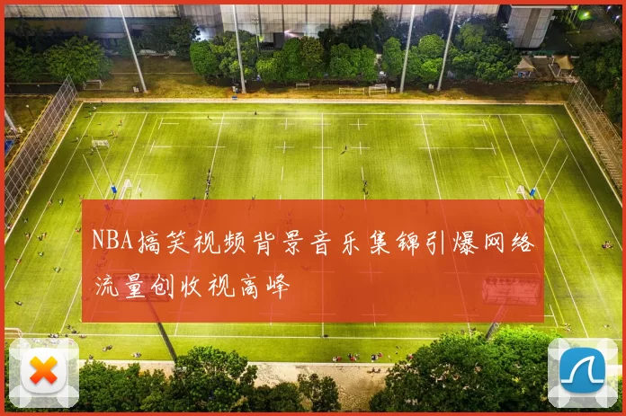 NBA搞笑视频背景音乐集锦引爆网络流量创收视高峰