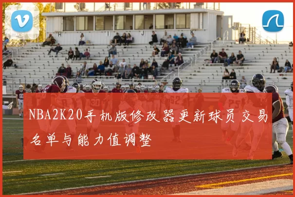 NBA2K20手机版修改器更新球员交易名单与能力值调整