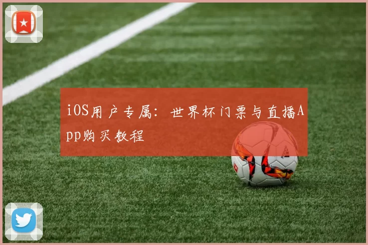 iOS用户专属:世界杯门票与直播App购买教程