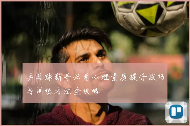乒乓球新手必看心理素质提升技巧与训练方法全攻略