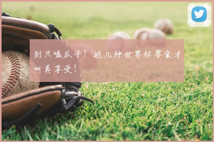 别只嗑瓜子!这几种世界杯零食才叫真享受!