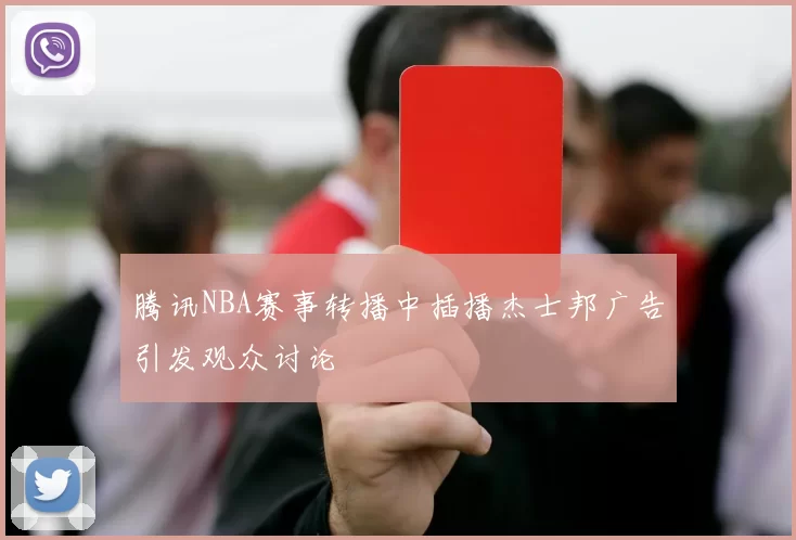 腾讯NBA赛事转播中插播杰士邦广告引发观众讨论