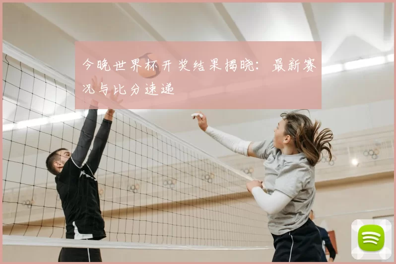 今晚世界杯开奖结果揭晓:最新赛况与比分速递
