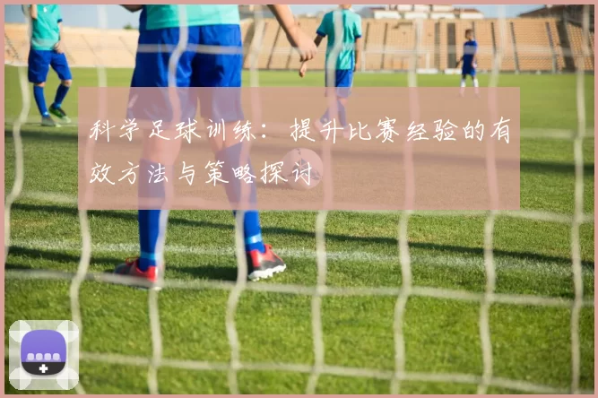 科学足球训练：提升比赛经验的有效方法与策略探讨