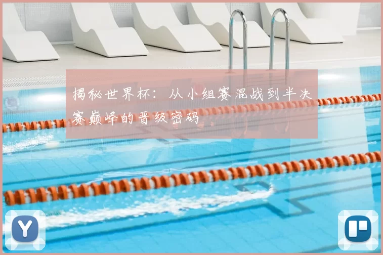 揭秘世界杯：从小组赛混战到半决赛巅峰的晋级密码