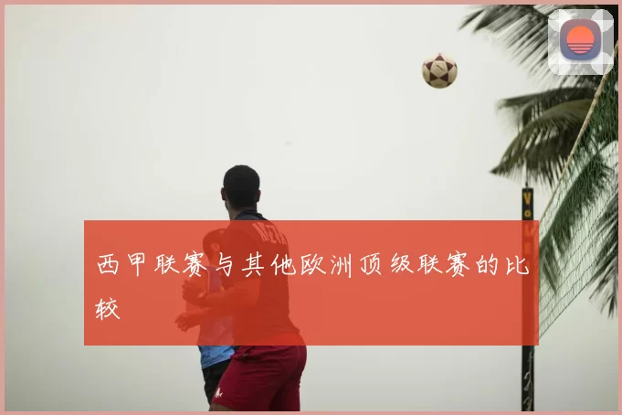 西甲联赛与其他欧洲顶级联赛的比较