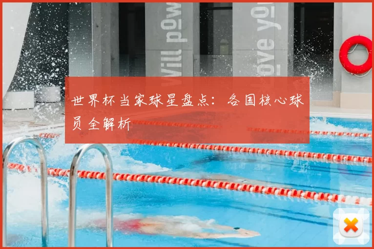 世界杯当家球星盘点：各国核心球员全解析