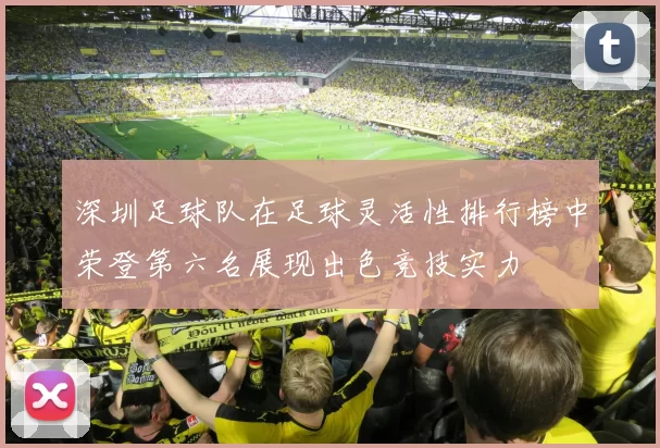 深圳足球队在足球灵活性排行榜中荣登第六名展现出色竞技实力